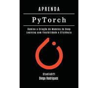 APRENDA PYTORCH - Edição 2026: Domine a Criação de Modelos de Deep Learning com Flexibilidade e Eficiência (FRAMEWORKS IA & Machine Learning Brasil)