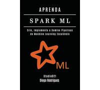APRENDA SPARK ML: Crie, Implemente e Domine Pipelines de Machine Learning Escaláveis (FRAMEWORKS IA & Machine Learning Brasil)