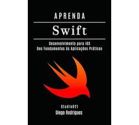 APRENDA SWIFT: Desenvolvimento para iOS. Dos Fundamentos às Aplicações Práticas