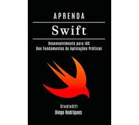 APRENDA SWIFT: Desenvolvimento para iOS. Dos Fundamentos às Aplicações Práticas