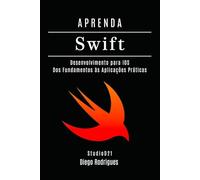 APRENDA SWIFT: Desenvolvimento para iOS. Dos Fundamentos às Aplicações Práticas (FRAMEWORKS WEB, MOBILE & APIs Brasil)