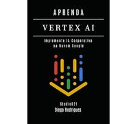 APRENDA VERTEX AI: Implemente IA Corporativa na Nuvem Google (FRAMEWORKS IA & Machine Learning Brasil)