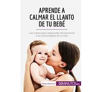 Aprende a calmar el llanto de tu bebé: Las claves para responder eficazmente a las necesidades de tu hijo (Salud y bienestar)