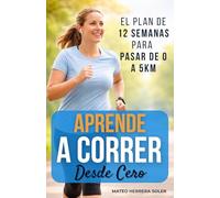 Aprende a Correr Desde Cero: El plan de 12 semanas para pasar de 0 a 5km de forma segura, transformar tu cuerpo y no abandonar
