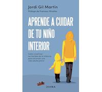 Aprende a Cuidar de Tu Niño Interior: Cómo Cicatrizar Las Heridas de la Infancia Para Alcanzar Una Vida Adulta Plena
