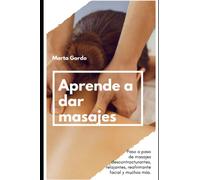 Aprende a dar masajes: Paso a paso de masajes descontracturantes, relajantes, reafirmante facial y muchos más.