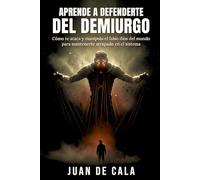 Aprende a defenderte del Demiurgo: Cómo te ataca y manipula el falso dios del mundo para mantenerte atrapado en el sistema (Conocimiento gnóstico)