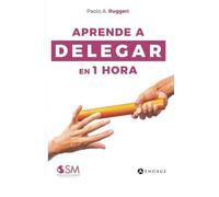 APRENDE A DELEGAR EN 1 HORA: Principios de gestión racional de las personas