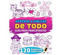 Aprende a Dibujar de Todo: Guía para principiantes, 120 ejercicios prácticos con instrucciones paso a paso para dibujar paisajes, animales, vehículos, ... mucho más, pensados especialmente para niños.