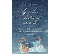 Aprende a disfrutar del momento: Tu mente te ha secuestrado y no planea liberarte hasta tu muerte