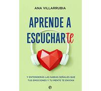 Aprende a escucharte: Y entenderás las sabias señales que tus emociones y tu mente te envían (Psicología y salud)