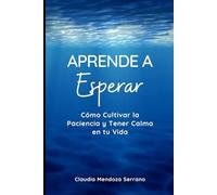 Aprende a Esperar:: Cómo Cultivar la Paciencia y Tener Calma en tu Vida