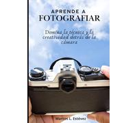 APRENDE A FOTOGRAFIAR: Domina la técnica y la creatividad detrás de la cámara