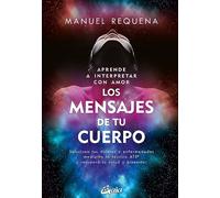 Aprende a interpretar con amor Los mensajes de tu cuerpo: Soluciona tus dolores y enfermedades mediante la técnica ATS® y recupera tu salud y bienestar (Salud Natural - Psicoemoción)
