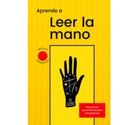 Aprende a leer la mano: Manual de quiromancia para principiantes con ejercicios prácticos