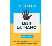 Aprende a leer la mano paso a paso: Guía de quiromancia para iniciar en el arte de leer la mano