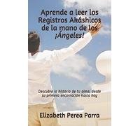 Aprende a leer los Registros Akáshicos de la mano de los ¡Ángeles!: Descubre la historia de tu alma, desde su primera encarnación hasta hoy