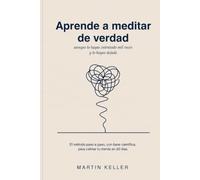Aprende a meditar de verdad: Aunque lo hayas intentado mil veces y lo hayas dejado