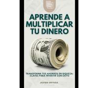 APRENDE A MULTIPLICAR TU DINERO: Transforma tus ahorros en riqueza. Claves para invertir con exito