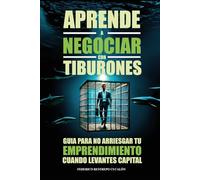 APRENDE A NEGOCIAR CON TIBURONES: GUIA PARA NO ARRIESGAR TU EMPRENDIMIENTO CUANDO LEVANTES CAPITAL