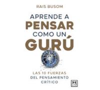 Aprender a pensar como un gurú: Las 10 fuerzas del pensamiento crítico (Acción Empresarial)