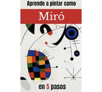 APRENDE A PINTAR COMO MIRÓ EN 5 PASOS: “Guía práctica de pintura abstracta y surrealista con ejercicios paso a paso inspirados en Joan Miró” (APRENDE A PINTAR COMO GRANDES MAESTROS DE LA PINTURA)