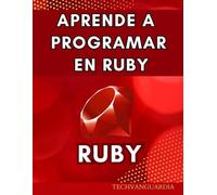 APRENDE A PROGRAMAR RUBY: GUÍA DE APRENDIZAJE DE PRINCIPIANTE A AVANZADO LENGUAJE PROGRAMACIÓN RUBY