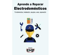 Aprende a Reparar Electrodomésticos: Fundamentos, instalación, equipos, usos, reparación