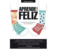 Aprende a ser feliz: Guía para alcanzar el bienestar en ti y en los demás