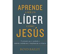 Aprende a Ser Un Líder Como Jesús: 11 Principios Que Te Ayudarán a Servir, Inspirar, Y Preparar a Otros