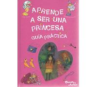 Aprende a ser una princesa : guía práctica