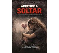 APRENDE A SOLTAR: Cómo superar una ruptura, sanar la dependencia emocional y recuperar tu paz interior