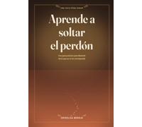 Aprende a soltar el perdón: Guía práctica para liberarte de lo que ya no te corresponde