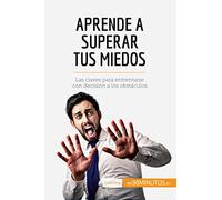 Aprende a superar tus miedos: Las claves para enfrentarse con decisión a los obstáculos (Coaching)