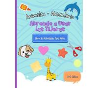 Aprende a Usar las Tijeras. Libro de Actividades Para Niños 3 - 5 Años: Recorta, Colorea y Pega Animales por Cada Letra del Abecedario. Mejora tus habilidades de cortar con tijeras.