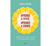 Aprende a vivir, aprende a comer: Transforma tu vida, tu salud y tu relación con la comida (Autoayuda y superación)