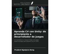 Aprende C# con Unity: de principiante a desarrollador de juegos: Conviértete en un desarrollador de juegos experimentado aprendiendo C# con Unity
