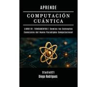 APRENDE COMPUTACIÓN CUÁNTICA LIBRO 01: FUNDAMENTOS: Domina los Conceptos Esenciales del Nuevo Paradigma Computacional (Computación Cuántica España)