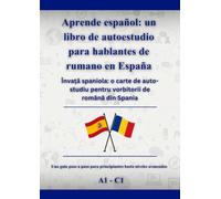Aprende español: un libro de autoestudio para hablantes de rumano en España: Învață spaniola: o carte de auto-studiu pentru vorbitorii de română din Spania A1 - C1