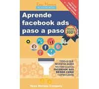 Aprende facebook ads paso a paso: Todo lo que necesitas saber para poner en marcha Facebook Ads desde cero y captar clientes y leads