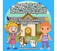 Aprende francés De forma fácil y divertida Para niños y principiantes: ¡ Para niños y niñas de todas las edades !