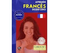 Aprende FRANCÉS desde cero (3 libros en 1): El curso para hispanohablantes. Habla y entiende en 1 año sin esfuerzo.