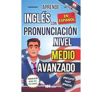 APRENDE INGLÉS EN ESPAÑOL - NIVEL MEDIO AVANZADO 1 - VOCABULARIO Y EXPRESIONES AVANZADAS DEL INGLÉS: HABLA FLUIDO Y PRONUNCIA CORRECTAMENTE EL INGLÉS ... INGLÉS ES TAN FÁCIL COMO LEER EN ESPAÑOL)