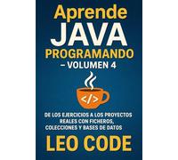 Aprende Java Programando - Volumen 4: De los ejercicios a los proyectos reales con ficheros, colecciones y bases de datos (APRENDE JAVA DESDE CERO: La Guía Completa para Dominar la Programación Java)