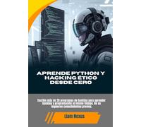APRENDE PYTHON Y HACKING ÉTICO DESDE CERO: Escribe más de 20 programas de hacking para aprender hacking y programación al mismo tiempo. No se requieren conocimientos previos.