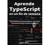 Aprende TypeScript en un fin de semana: Guía práctica para desarrolladores JavaScript: del sistema de tipos al patrón profesional, paso a paso con ejercicios resueltos