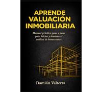 Aprende Valuación Inmobiliaria: Manual práctico paso a paso para iniciar y dominar el análisis de bienes raíces