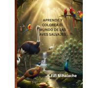 APRENDE Y COLOREA EL MUNDO DE LAS AVES SALVAJES: para niños de 4 a 10 años