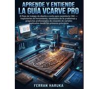 APRENDE Y SUBSTRINGE VCARVE PRO GUÍA: El flujo de trabajo de diseño a corte para carpintería CNC - trayectorias de herramienta, resolución de ... explicados desde los primeros principios