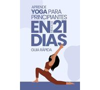 APRENDE YOGA PARA PRINCIPIANTES EN 21 DIAS: GUIA RAPIDA (COLECCIÓN 21 DIAS)